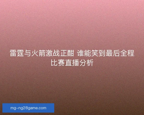 雷霆与火箭激战正酣 谁能笑到最后全程比赛直播分析