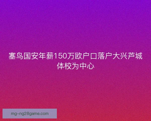 塞鸟国安年薪150万欧户口落户大兴芦城体校为中心