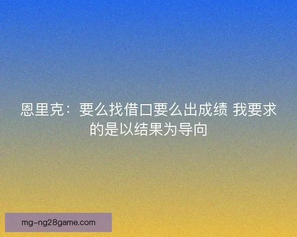 恩里克：要么找借口要么出成绩 我要求的是以结果为导向