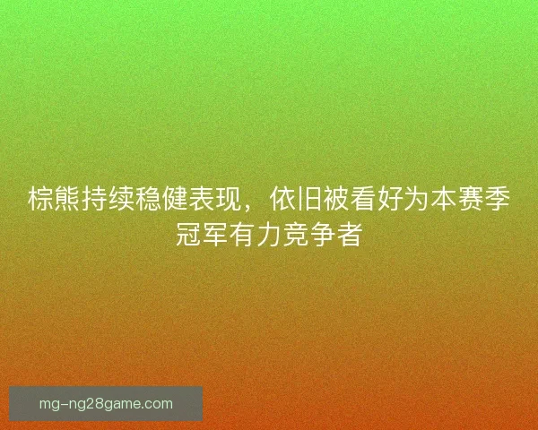 棕熊持续稳健表现，依旧被看好为本赛季冠军有力竞争者