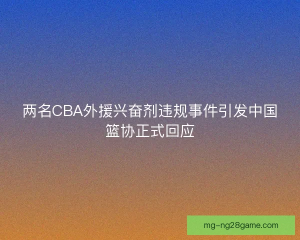 两名CBA外援兴奋剂违规事件引发中国篮协正式回应 两名CBA外援兴奋剂违规事件引发中国篮协正式回应