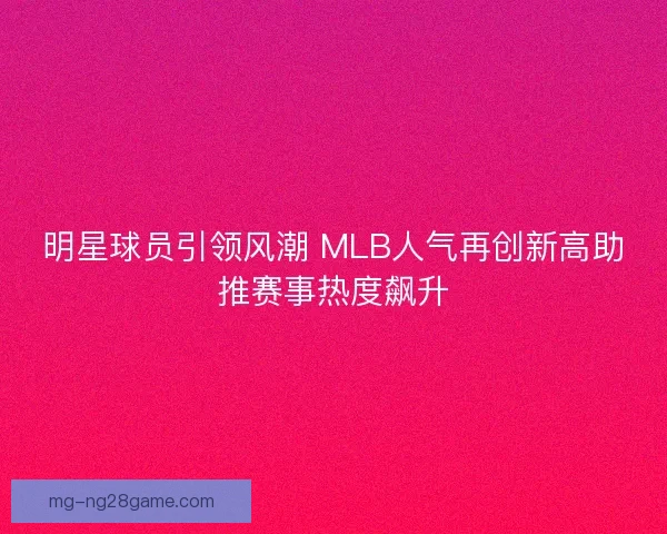 明星球员引领风潮 MLB人气再创新高助推赛事热度飙升